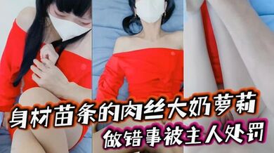 身材苗条的肉丝大奶萝莉, 做错事被主人处罚，捆绑着手脚隔着丝袜猛插小嫩穴